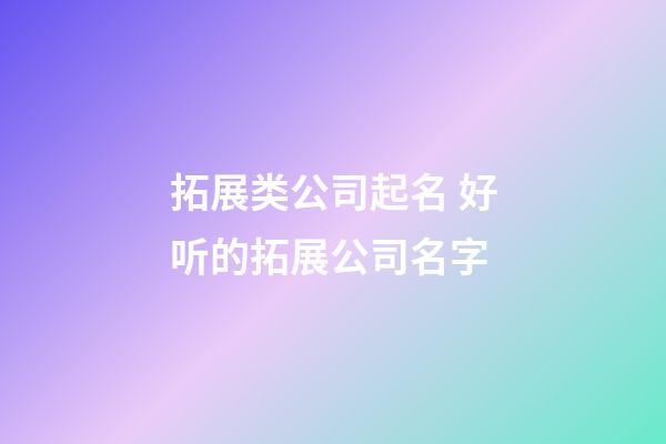 拓展类公司起名 好听的拓展公司名字-第1张-公司起名-玄机派